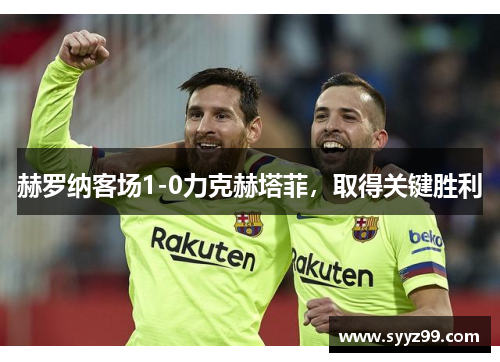 赫罗纳客场1-0力克赫塔菲，取得关键胜利